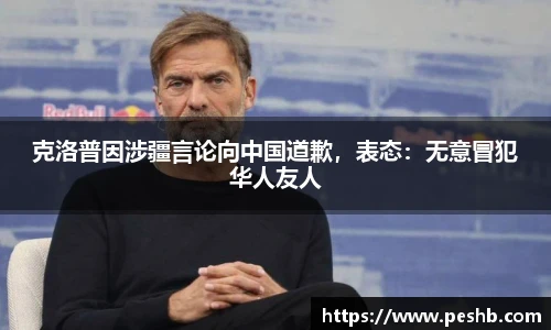 克洛普因涉疆言论向中国道歉，表态：无意冒犯华人友人