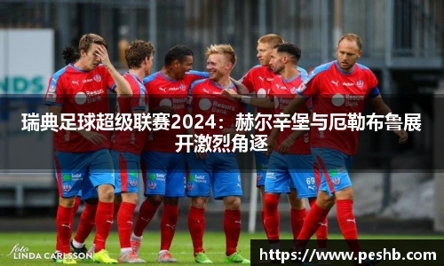 瑞典足球超级联赛2024：赫尔辛堡与厄勒布鲁展开激烈角逐