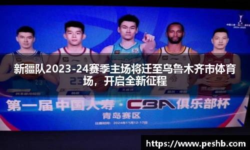 新疆队2023-24赛季主场将迁至乌鲁木齐市体育场，开启全新征程