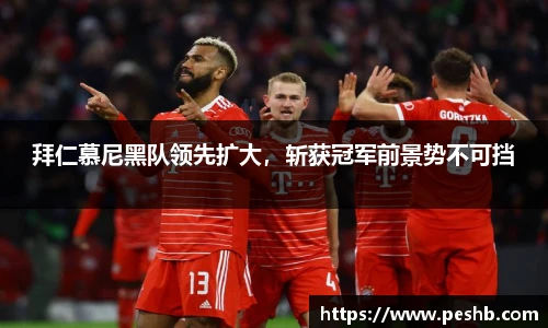 拜仁慕尼黑队领先扩大，斩获冠军前景势不可挡