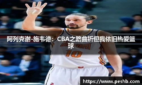 阿列克谢-施韦德：CBA之路曲折但我依旧热爱篮球