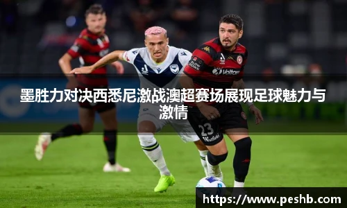 墨胜力对决西悉尼激战澳超赛场展现足球魅力与激情