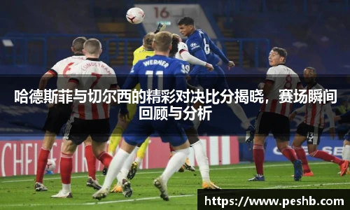 哈德斯菲与切尔西的精彩对决比分揭晓，赛场瞬间回顾与分析