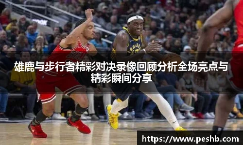 雄鹿与步行者精彩对决录像回顾分析全场亮点与精彩瞬间分享