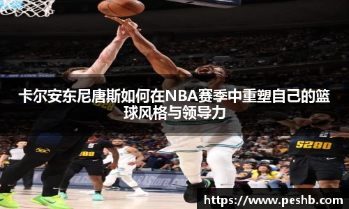 卡尔安东尼唐斯如何在NBA赛季中重塑自己的篮球风格与领导力