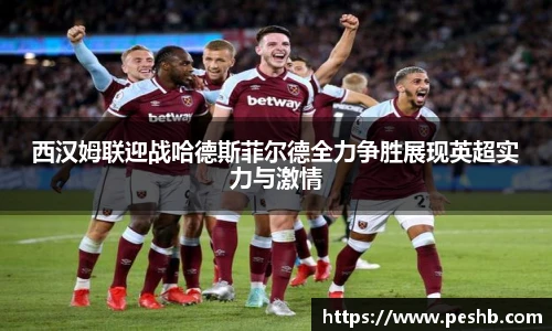 西汉姆联迎战哈德斯菲尔德全力争胜展现英超实力与激情