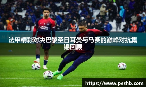 法甲精彩对决巴黎圣日耳曼与马赛的巅峰对抗集锦回顾