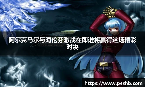 阿尔克马尔与海伦芬激战在即谁将赢得这场精彩对决