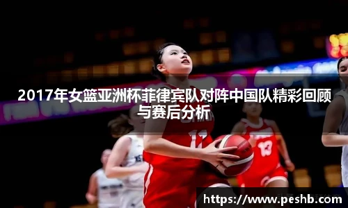2017年女篮亚洲杯菲律宾队对阵中国队精彩回顾与赛后分析